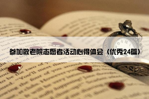 参加敬老院志愿者活动心得体会（优秀24篇）