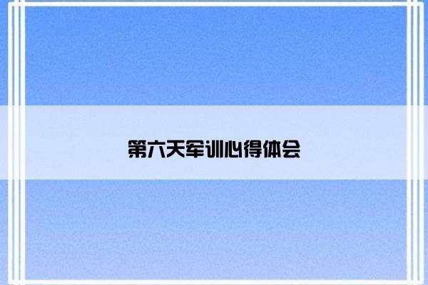 第六天军训心得体会