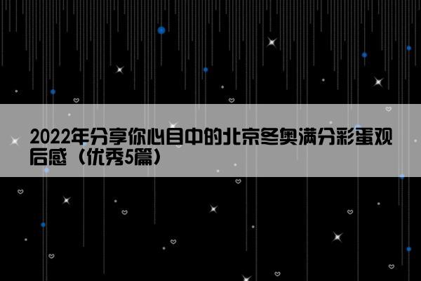 2022年分享你心目中的北京冬奥满分彩蛋观后感（优秀5篇）
