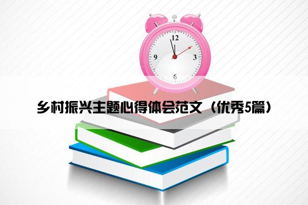 乡村振兴主题心得体会范文（优秀5篇）