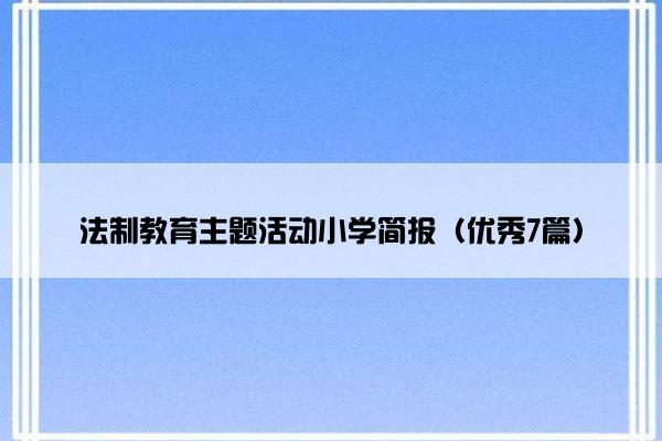 法制教育主题活动小学简报（优秀7篇）