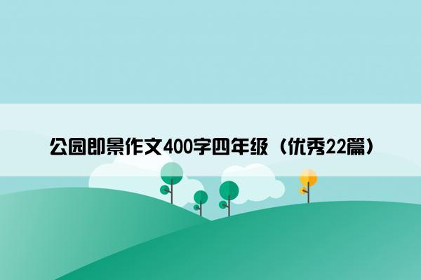 公园即景作文400字四年级（优秀22篇）