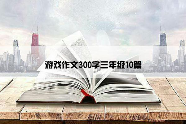 游戏作文300字三年级10篇