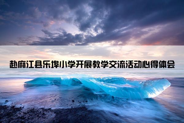 赴麻江县乐埠小学开展教学交流活动心得体会