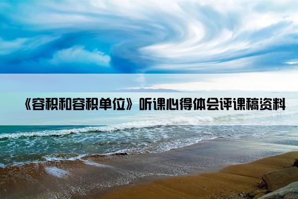 《容积和容积单位》听课心得体会评课稿资料