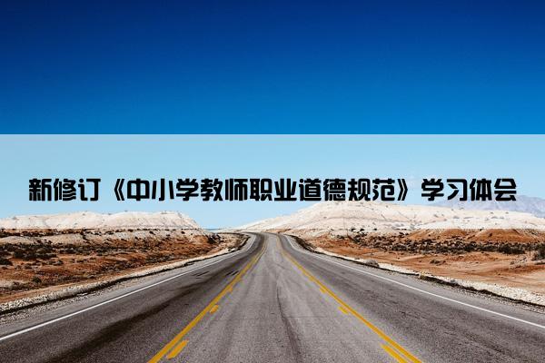 新修订《中小学教师职业道德规范》学习体会