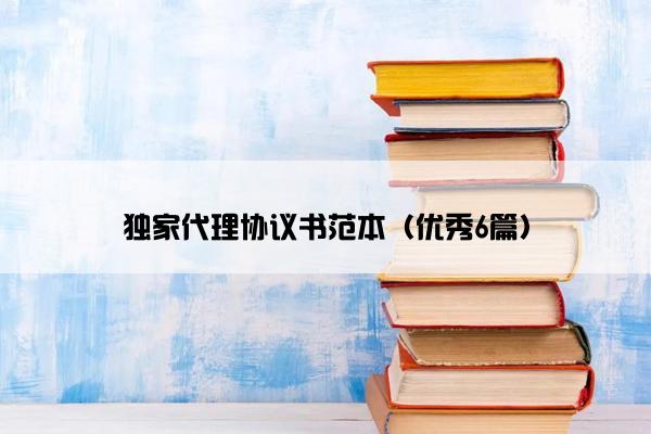 独家代理协议书范本（优秀6篇）
