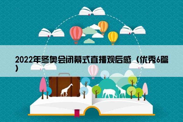 2022年冬奥会闭幕式直播观后感（优秀6篇）