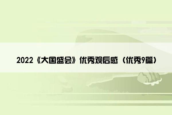 2022《大国盛会》优秀观后感（优秀9篇）
