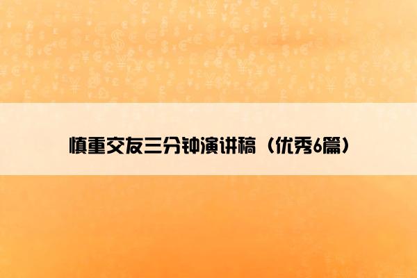 慎重交友三分钟演讲稿（优秀6篇）