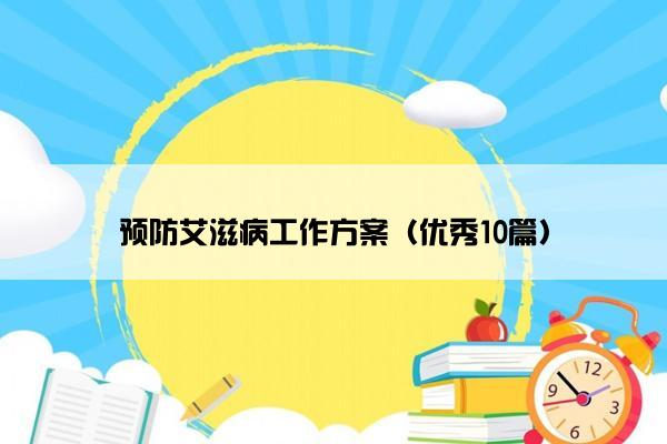 预防艾滋病工作方案（优秀10篇）