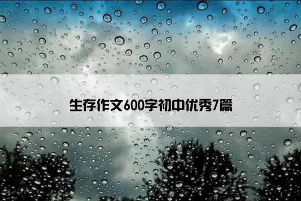 生存作文600字初中优秀7篇
