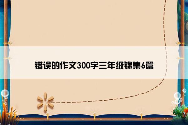 错误的作文300字三年级锦集6篇