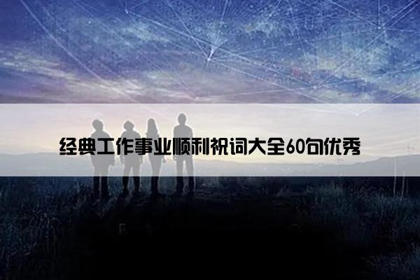 经典工作事业顺利祝词大全60句优秀
