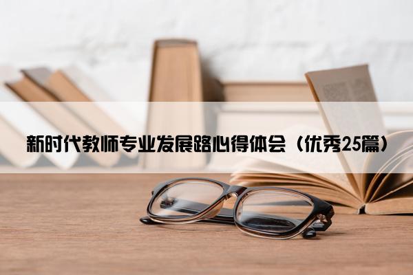 新时代教师专业发展路心得体会（优秀25篇）