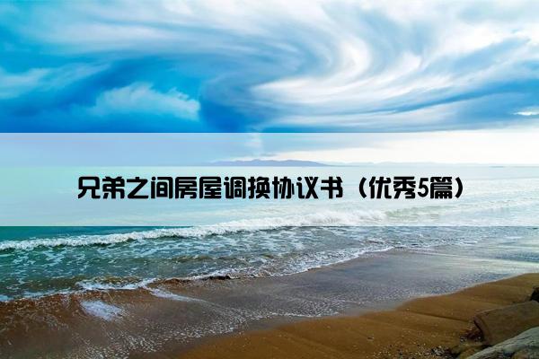 兄弟之间房屋调换协议书（优秀5篇）