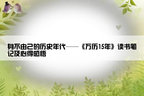 身不由己的历史年代——《万历15年》读书笔记及心得感悟