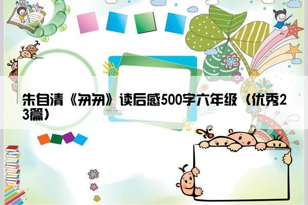 朱自清《匆匆》读后感500字六年级（优秀23篇）