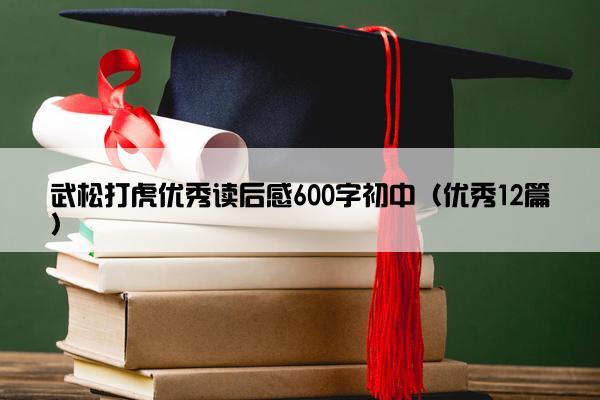 武松打虎优秀读后感600字初中（优秀12篇）