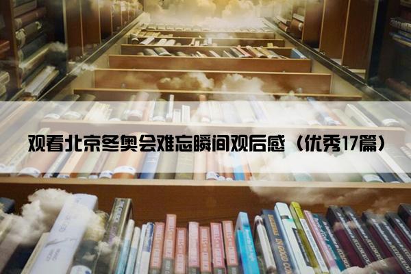 观看北京冬奥会难忘瞬间观后感（优秀17篇）
