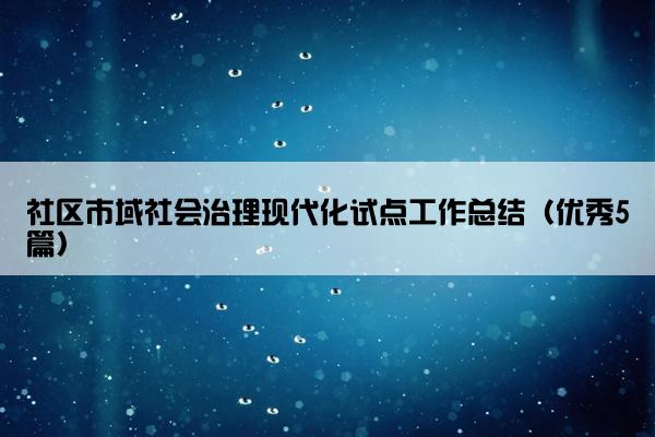 社区市域社会治理现代化试点工作总结（优秀5篇）