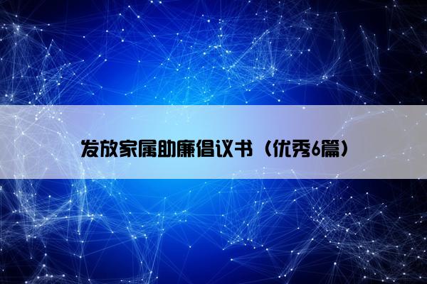 发放家属助廉倡议书（优秀6篇）