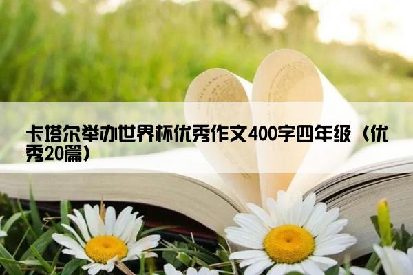 卡塔尔举办世界杯优秀作文400字四年级（优秀20篇）