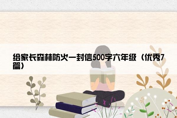 给家长森林防火一封信500字六年级（优秀7篇）