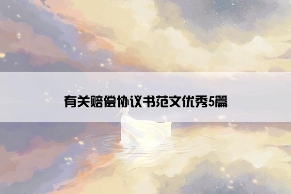 有关赔偿协议书范文优秀5篇