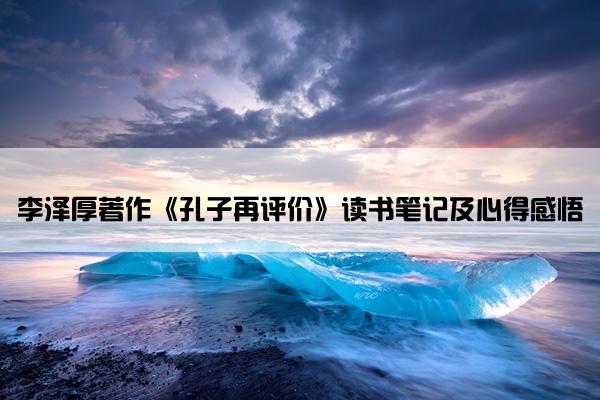 李泽厚著作《孔子再评价》读书笔记及心得感悟