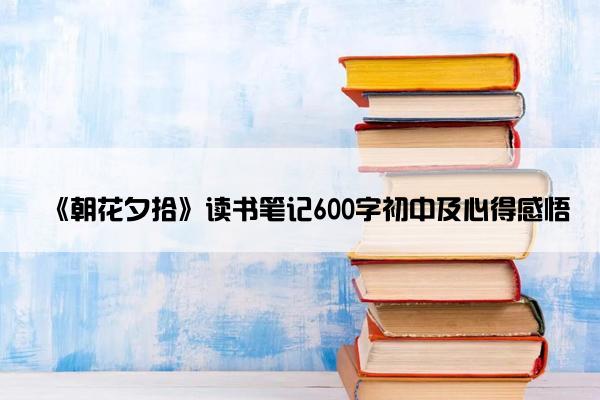 《朝花夕拾》读书笔记600字初中及心得感悟