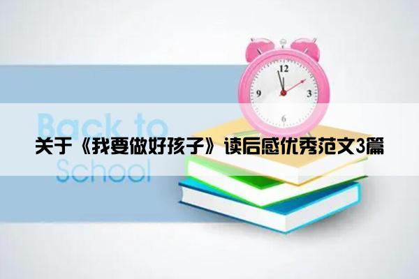 关于《我要做好孩子》读后感优秀范文3篇