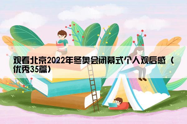 观看北京2022年冬奥会闭幕式个人观后感（优秀35篇）