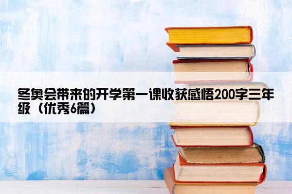 冬奥会带来的开学第一课收获感悟200字三年级（优秀6篇）