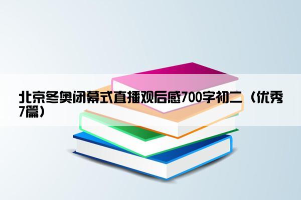 北京冬奥闭幕式直播观后感700字初二（优秀7篇）