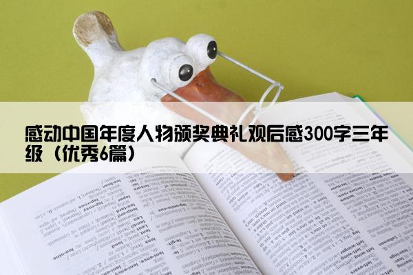 感动中国年度人物颁奖典礼观后感300字三年级（优秀6篇）