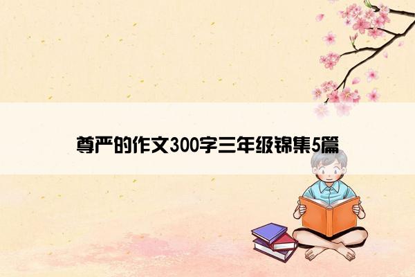 尊严的作文300字三年级锦集5篇