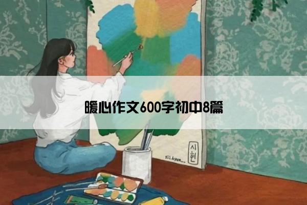 暖心作文600字初中8篇