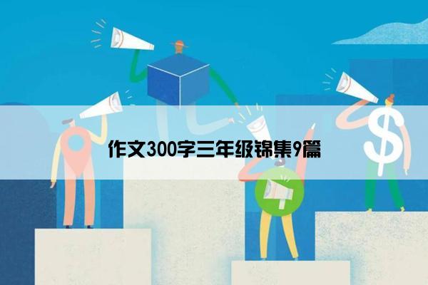 作文300字三年级锦集9篇