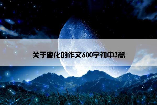 关于变化的作文600字初中3篇
