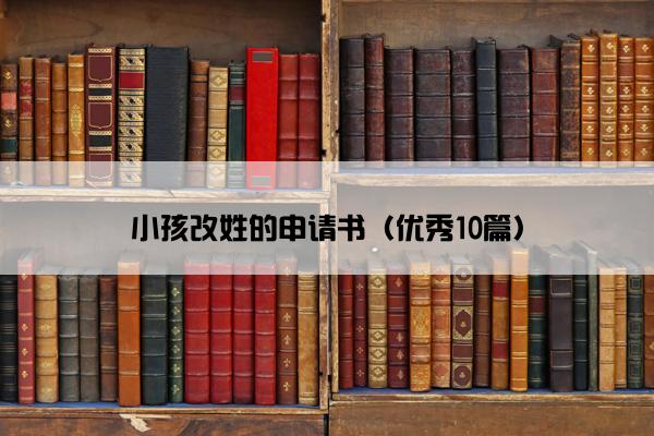 小孩改姓的申请书（优秀10篇）