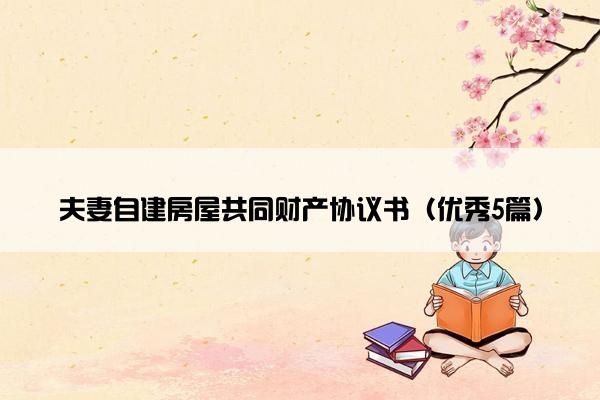 夫妻自建房屋共同财产协议书（优秀5篇）