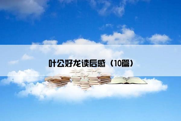 叶公好龙读后感（10篇）