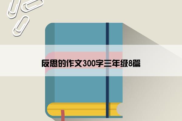 反思的作文300字三年级8篇