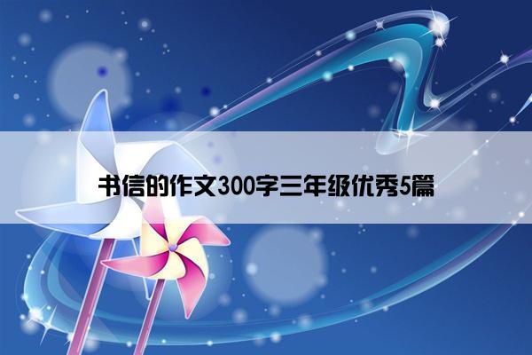 书信的作文300字三年级优秀5篇