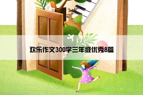 欢乐作文300字三年级优秀8篇