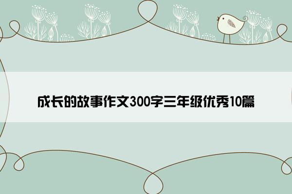 成长的故事作文300字三年级优秀10篇