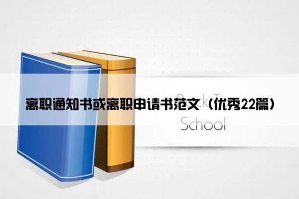 离职通知书或离职申请书范文（优秀22篇）