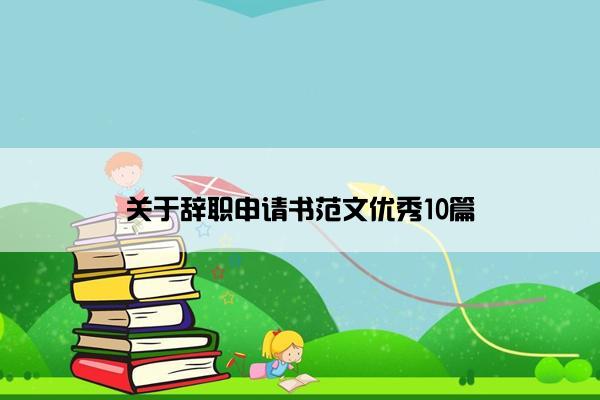 关于辞职申请书范文优秀10篇