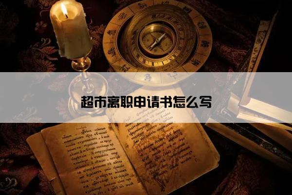 超市离职申请书怎么写